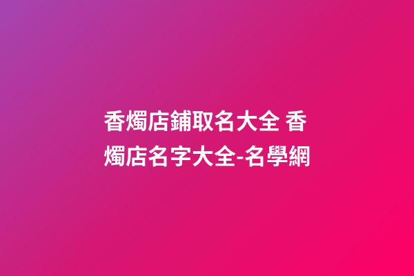 香燭店鋪取名大全 香燭店名字大全-名學網